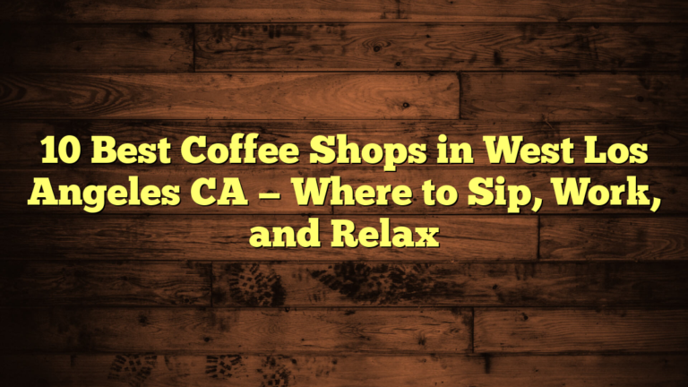 10 Best Coffee Shops in West Los Angeles CA — Where to Sip, Work, and Relax