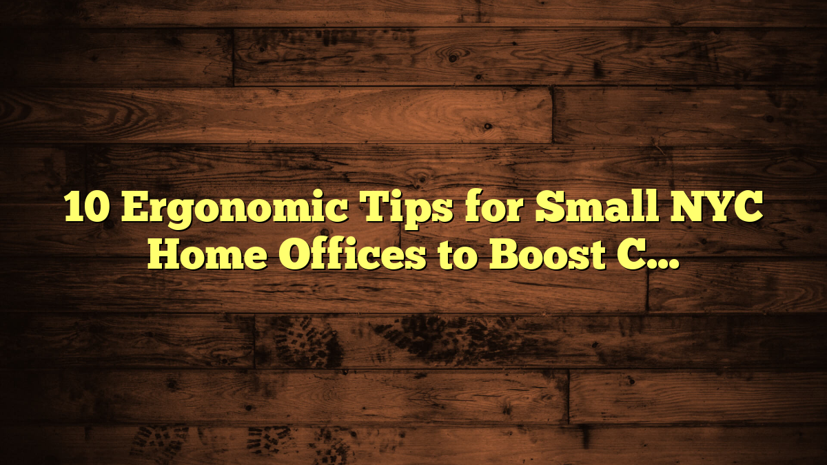 10 Ergonomic Tips for Small NYC Home Offices to Boost Comfort