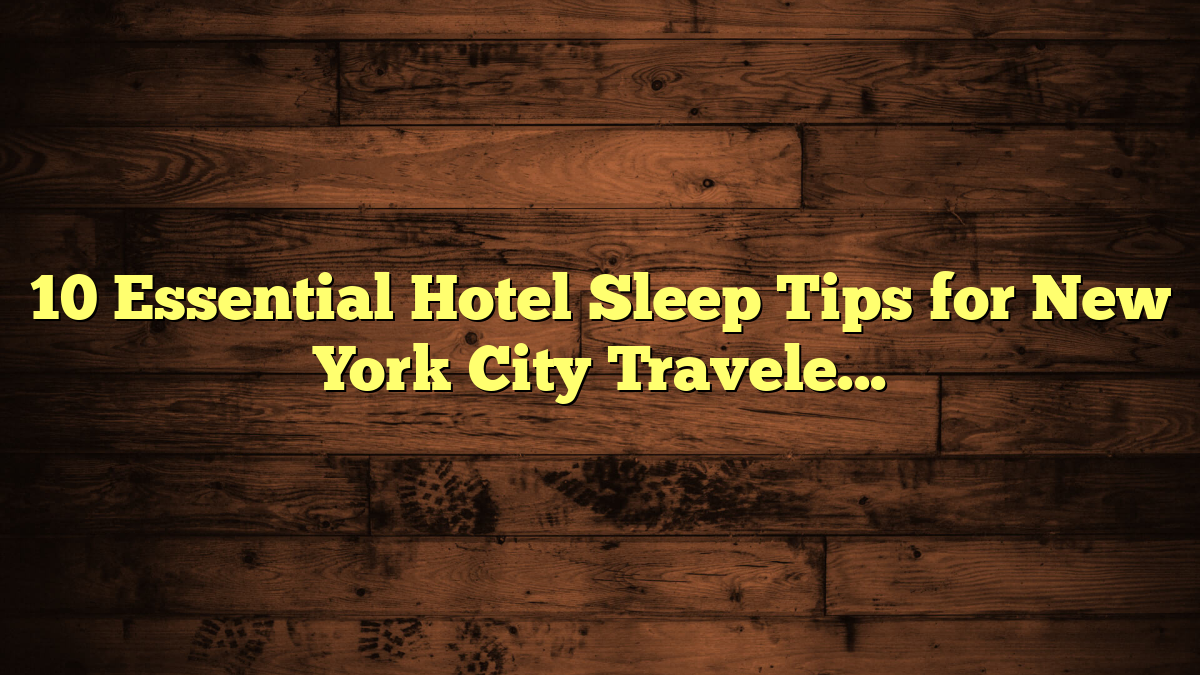10 Essential Hotel Sleep Tips for New York City Travelers