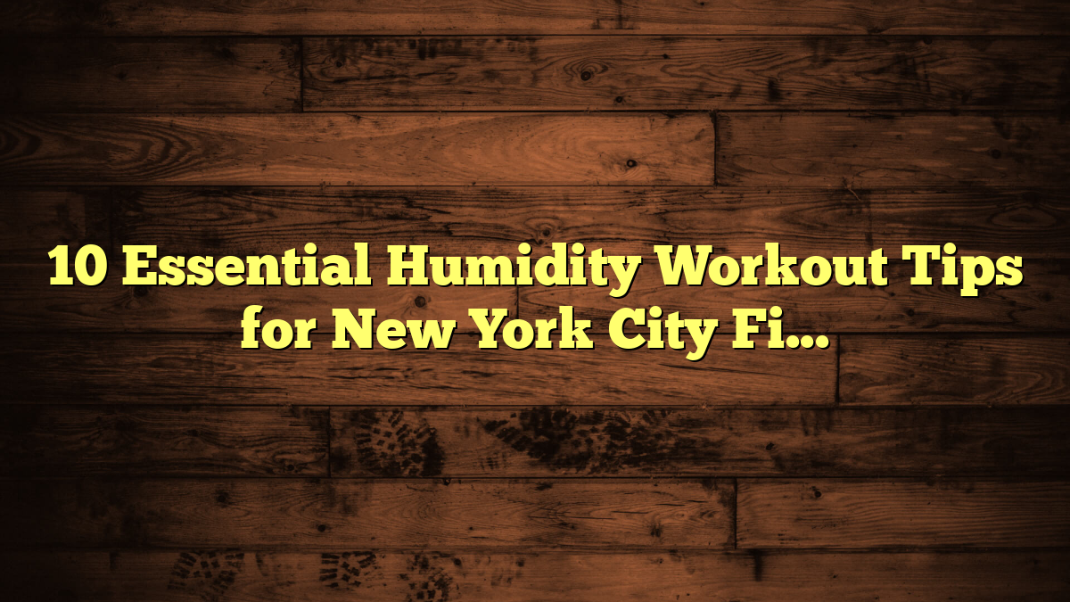 10 Essential Humidity Workout Tips for New York City Fitness