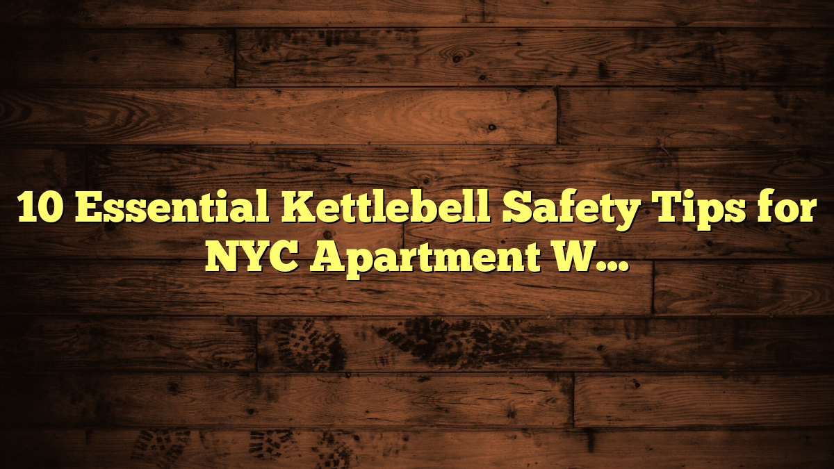 10 Essential Kettlebell Safety Tips for NYC Apartment Workouts