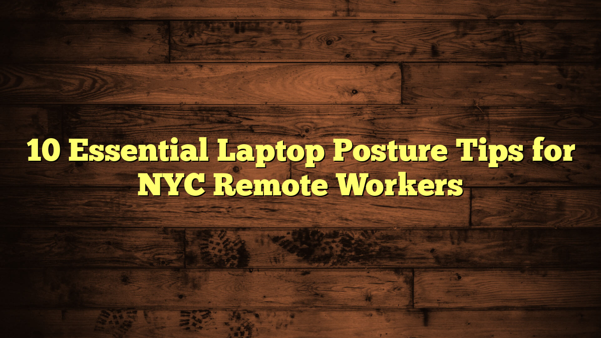 10 Essential Laptop Posture Tips for NYC Remote Workers