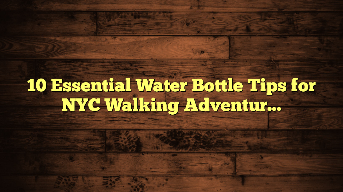 10 Essential Water Bottle Tips for NYC Walking Adventures