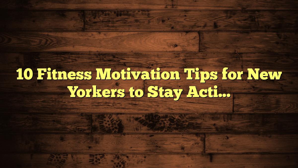 10 Fitness Motivation Tips for New Yorkers to Stay Active