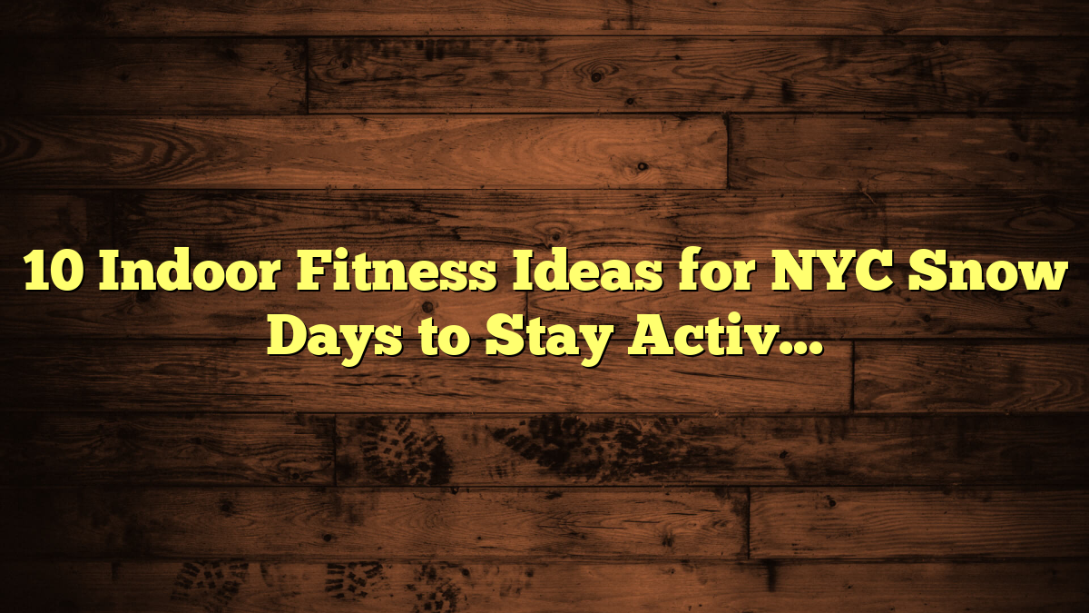 10 Indoor Fitness Ideas for NYC Snow Days to Stay Active