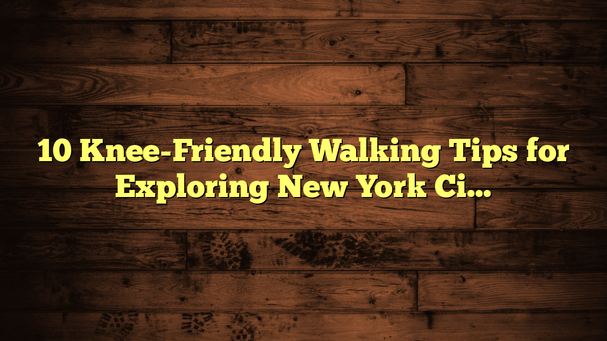 10 Knee-Friendly Walking Tips for Exploring New York City Comfortably
