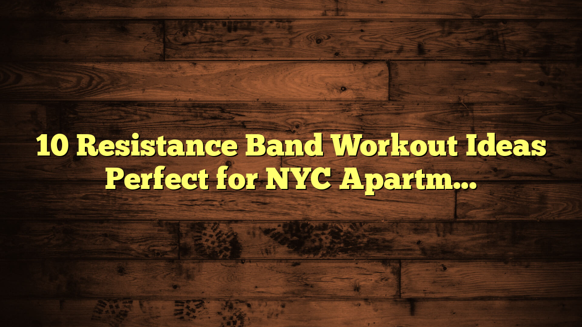 10 Resistance Band Workout Ideas Perfect for NYC Apartments