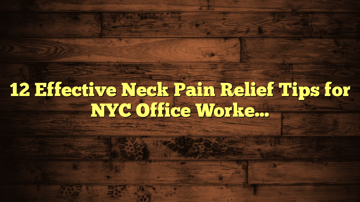 12 Effective Neck Pain Relief Tips for NYC Office Workers