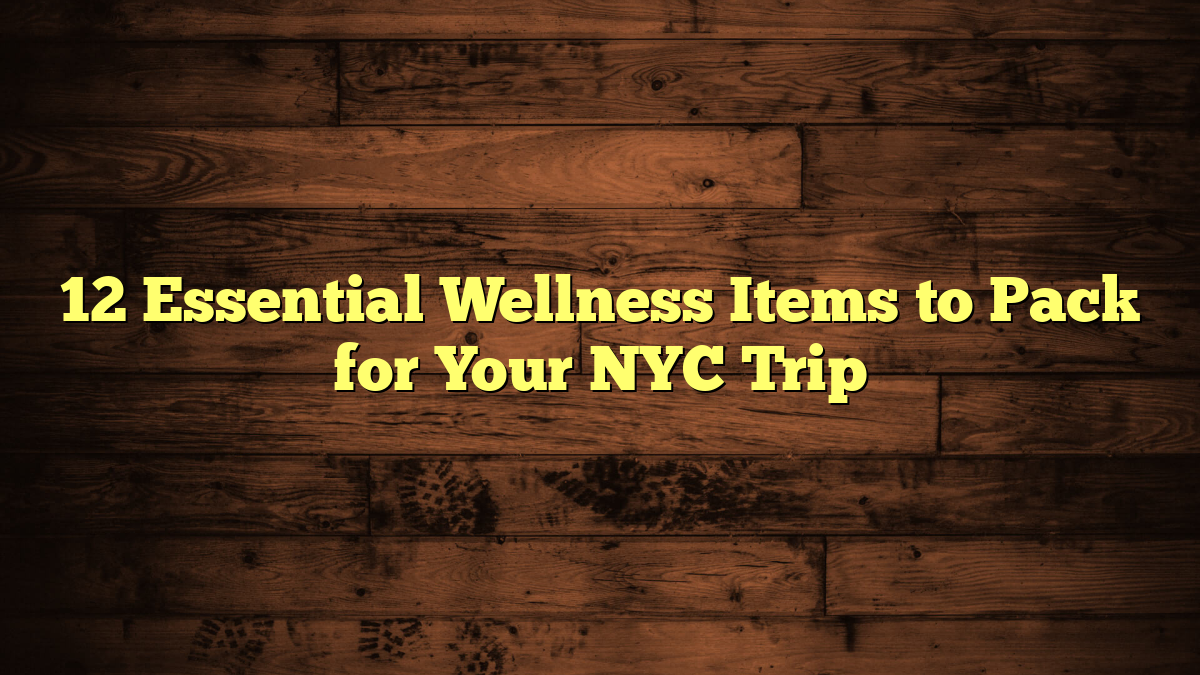 12 Essential Wellness Items to Pack for Your NYC Trip