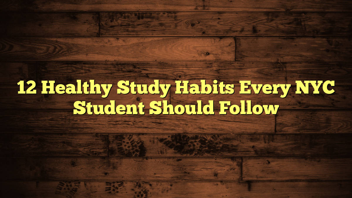 12 Healthy Study Habits Every NYC Student Should Follow