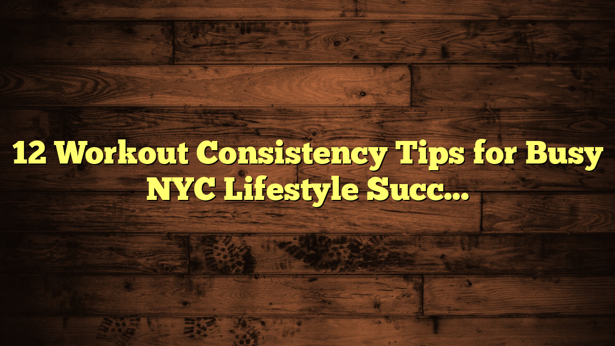 12 Workout Consistency Tips for Busy NYC Lifestyle Success