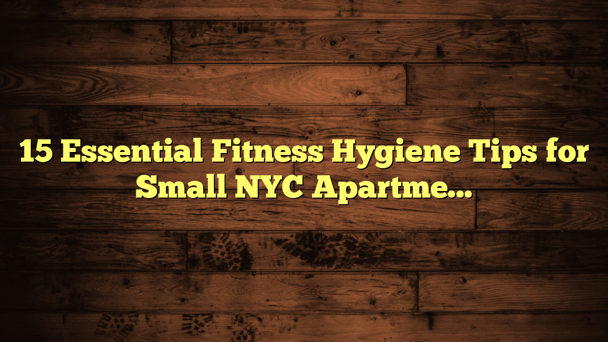 15 Essential Fitness Hygiene Tips for Small NYC Apartments