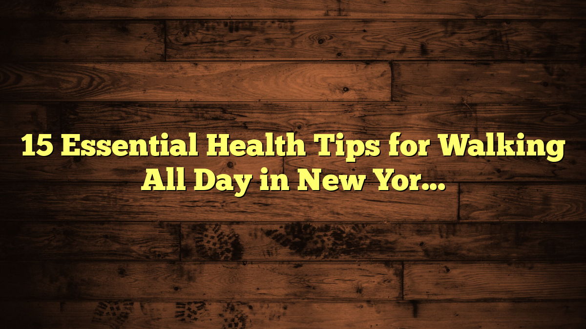 15 Essential Health Tips for Walking All Day in New York City