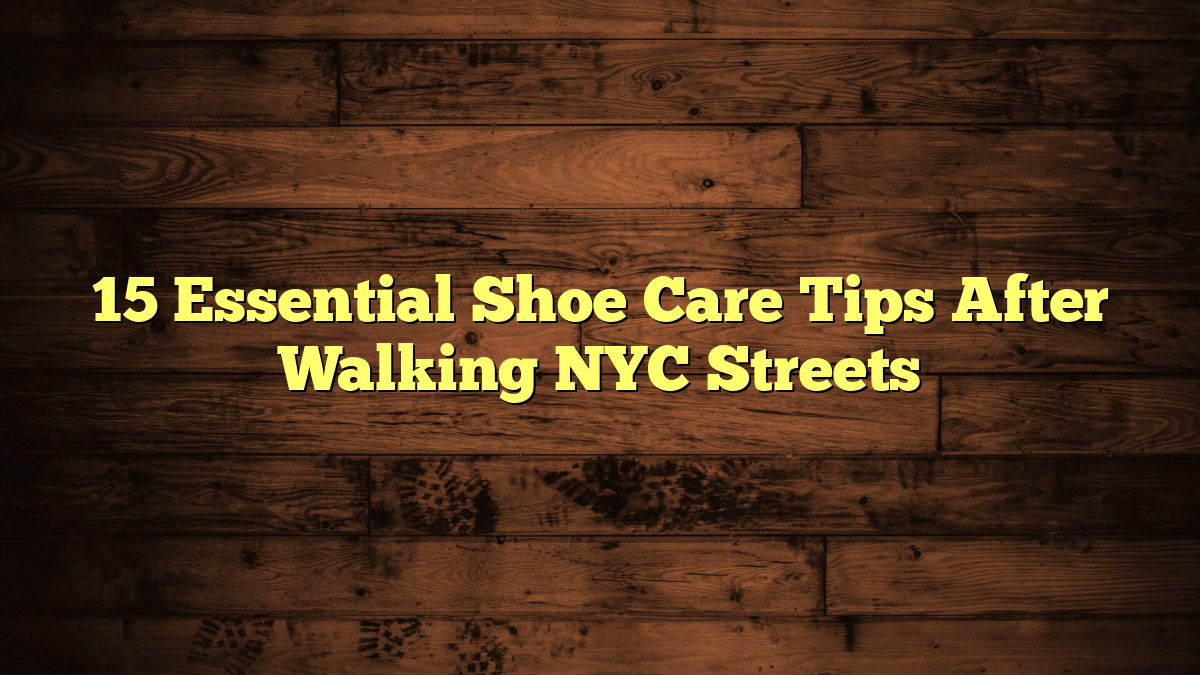 15 Essential Shoe Care Tips After Walking NYC Streets