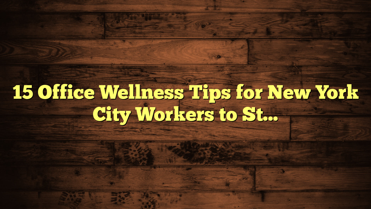 15 Office Wellness Tips for New York City Workers to Stay Healthy