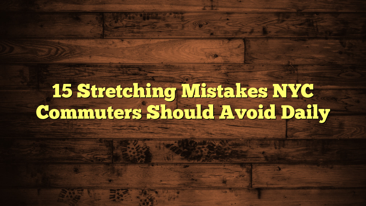 15 Stretching Mistakes NYC Commuters Should Avoid Daily